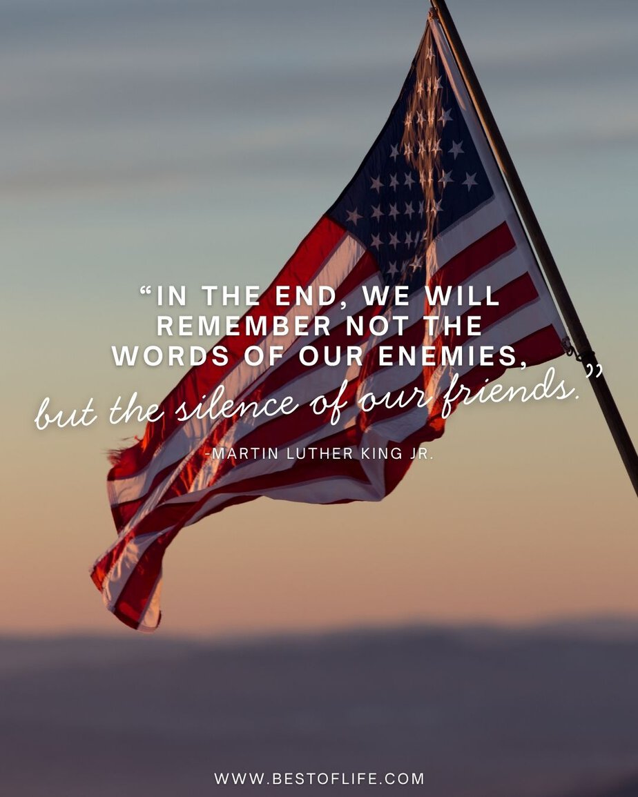 Memorial Day Quotes In the end, we will remember not the words of our enemies, but the silence of our friends.