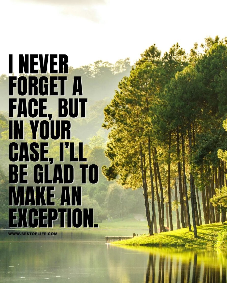 Smartass Quotes I never forget a face, but in your case, I&rsquo;ll be glad to make an exception.