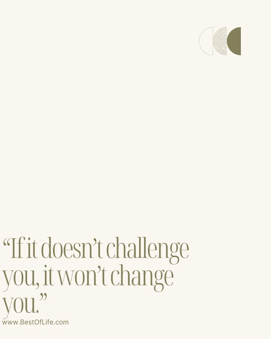 Best Quotes About Change for the Better “If it doesn’t challenge you, it won’t change you.”
