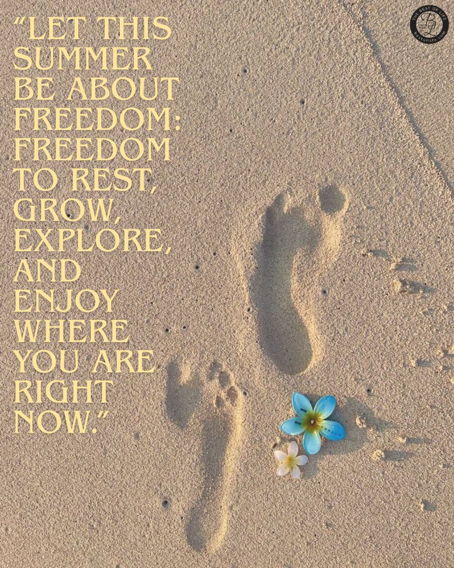 Inspirational Summer Quotes &ldquo;Let this summer be about freedom: Freedom to rest, grow, explore, and enjoy where you are right now.&rdquo;