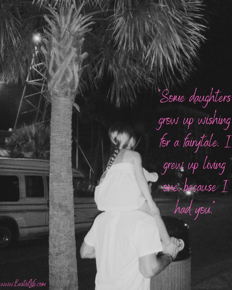 Father's Day Quotes from a Daughter's Heart&ldquo;Some daughters grow up wishing for a fairytale. I grew up living one because I had you.&rdquo;