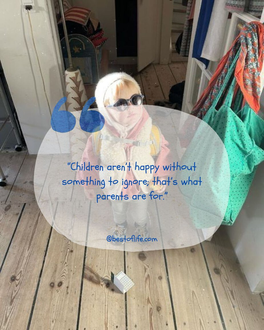 Funny Parenting Quotes "Children aren't happy without something to ignore; that's what parents are for."