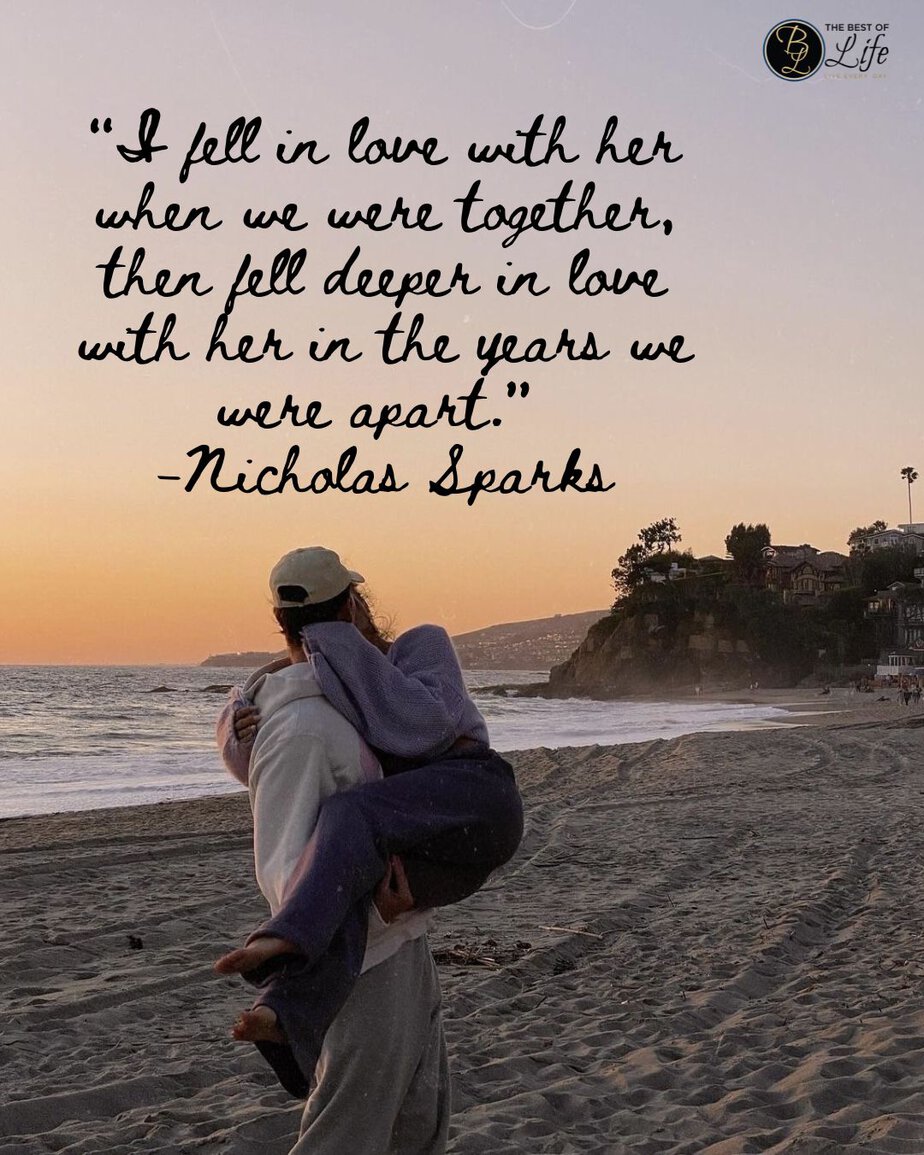 Quotes for Long Distance Relationships &ldquo;I fell in love with her when we were together, then fell deeper in love with her in the years we were apart.&rdquo; -Nicholas Sparks