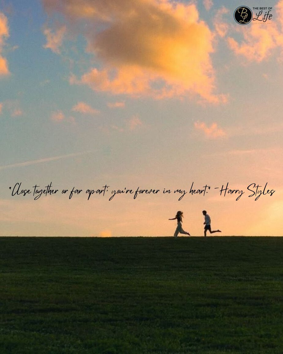 Quotes for Long Distance Relationships &ldquo;Close together or far apart; you&rsquo;re forever in my heart.&rdquo; -Harry Styles