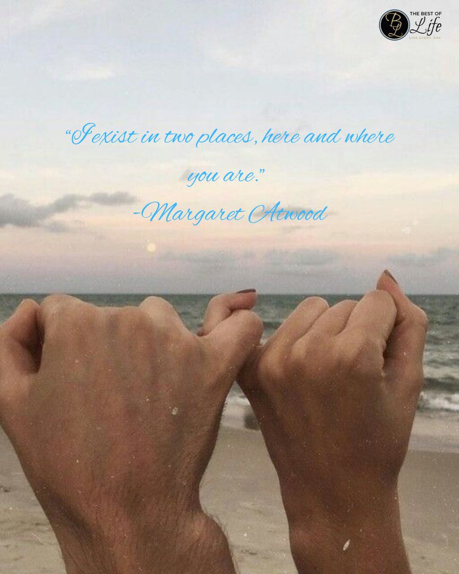 Quotes for Long Distance Relationships &ldquo;I exist in two places, here and where you are.&rdquo; -Margaret Atwood