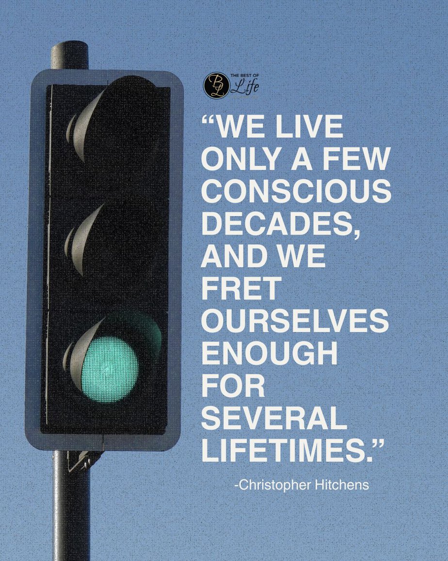 Motivational Quotes for People Who Struggle with Anxiety “We live only a few conscious decades, and we fret ourselves enough for several lifetimes.” -Christopher Hitchens