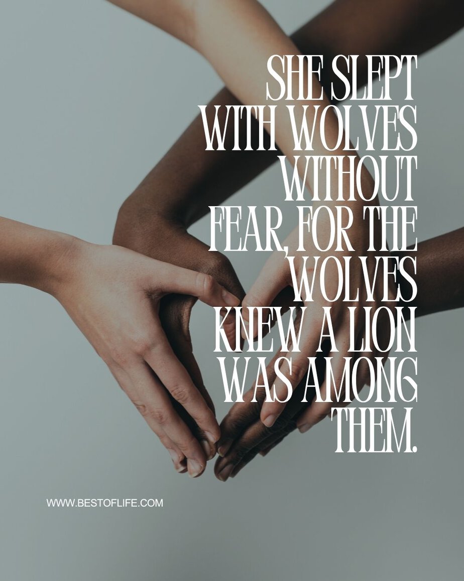 Courage Quotes for Women She slept with wolves without fear, for the wolves knew a lion was among them.