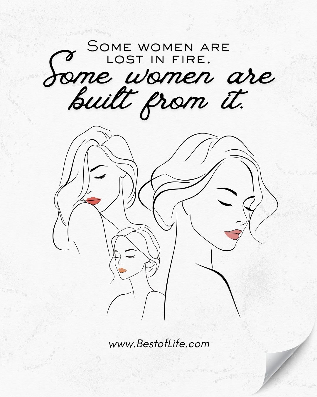 Courage Quotes for Women Some women are lost in fire. Some women are built from it. 