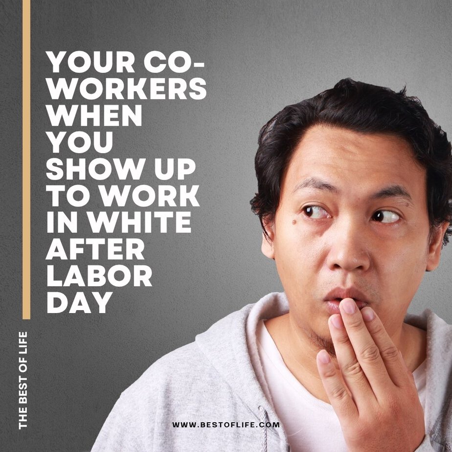 Funny Labor Day Weekend Memes Your co-workers when you show up to work in white after Labor Day.