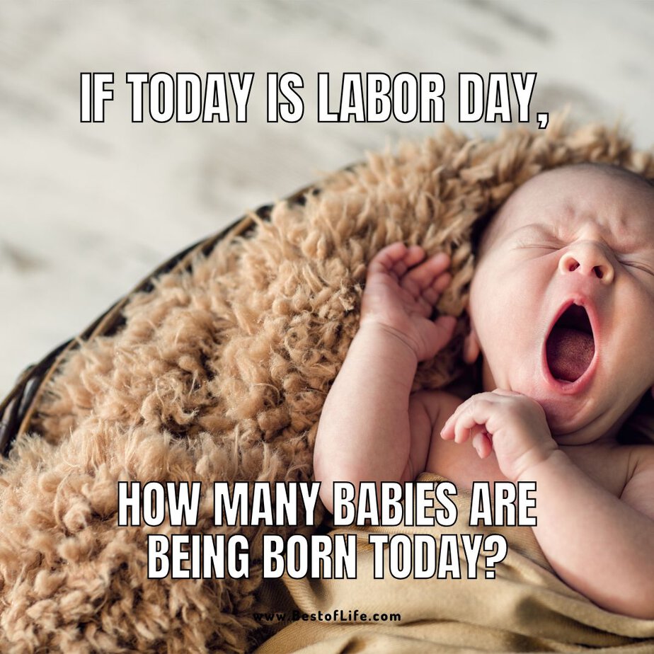Funny Labor Day Weekend Memes If today is Labor Day, how many babies are being born today?