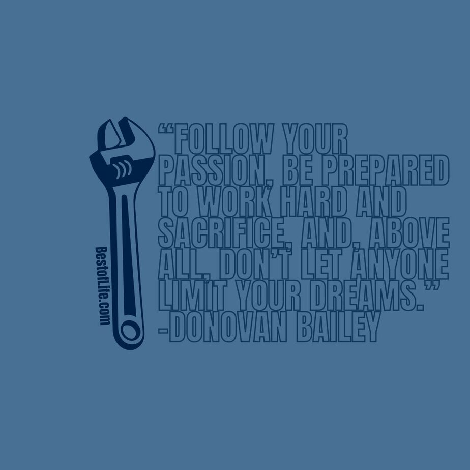 Labor Day Quotes “Follow your passion, be prepared to work hard and sacrifice, and, above all, don’t let anyone limit your dreams.” -Donovan Bailey