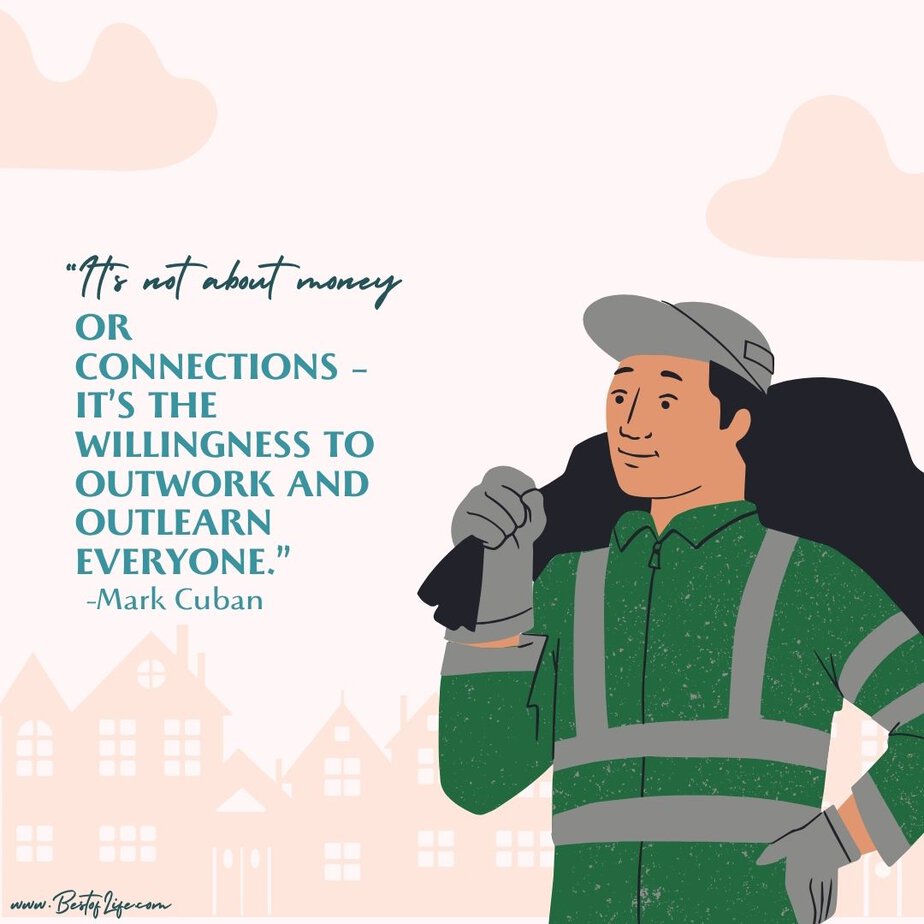 Labor Day Quotes “It’s not about money or connections - it’s the willingness to outwork and outlearn everyone.” -Mark Cuban