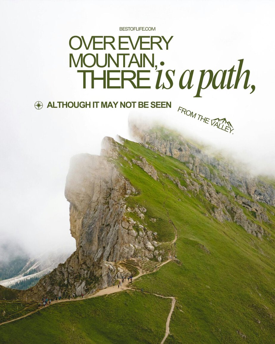 Quotes About Mountains to Inspire Risk Taking Over every mountain, there is a path, although it may not be seen from the valley. 
