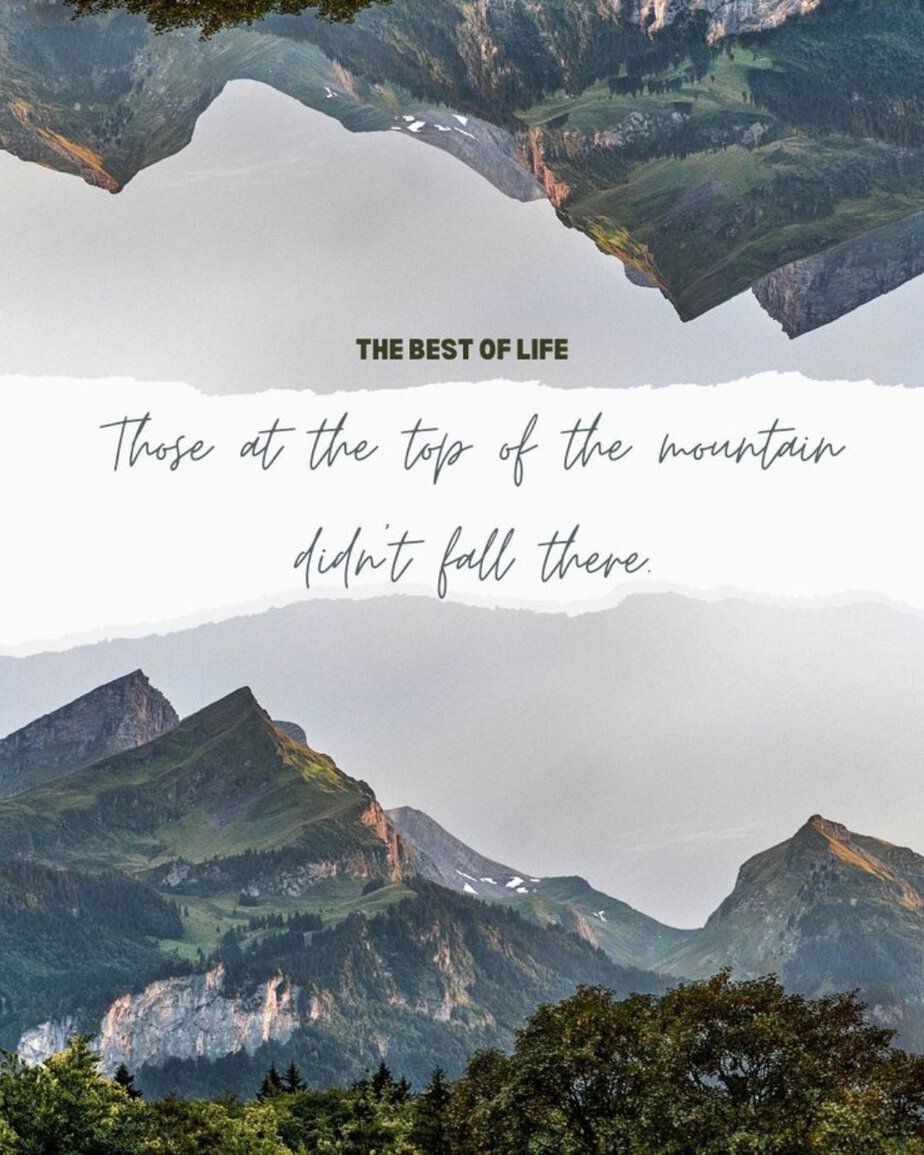 Quotes About Mountains to Inspire Risk Taking Those at the top of the mountain didn't fall there. 
