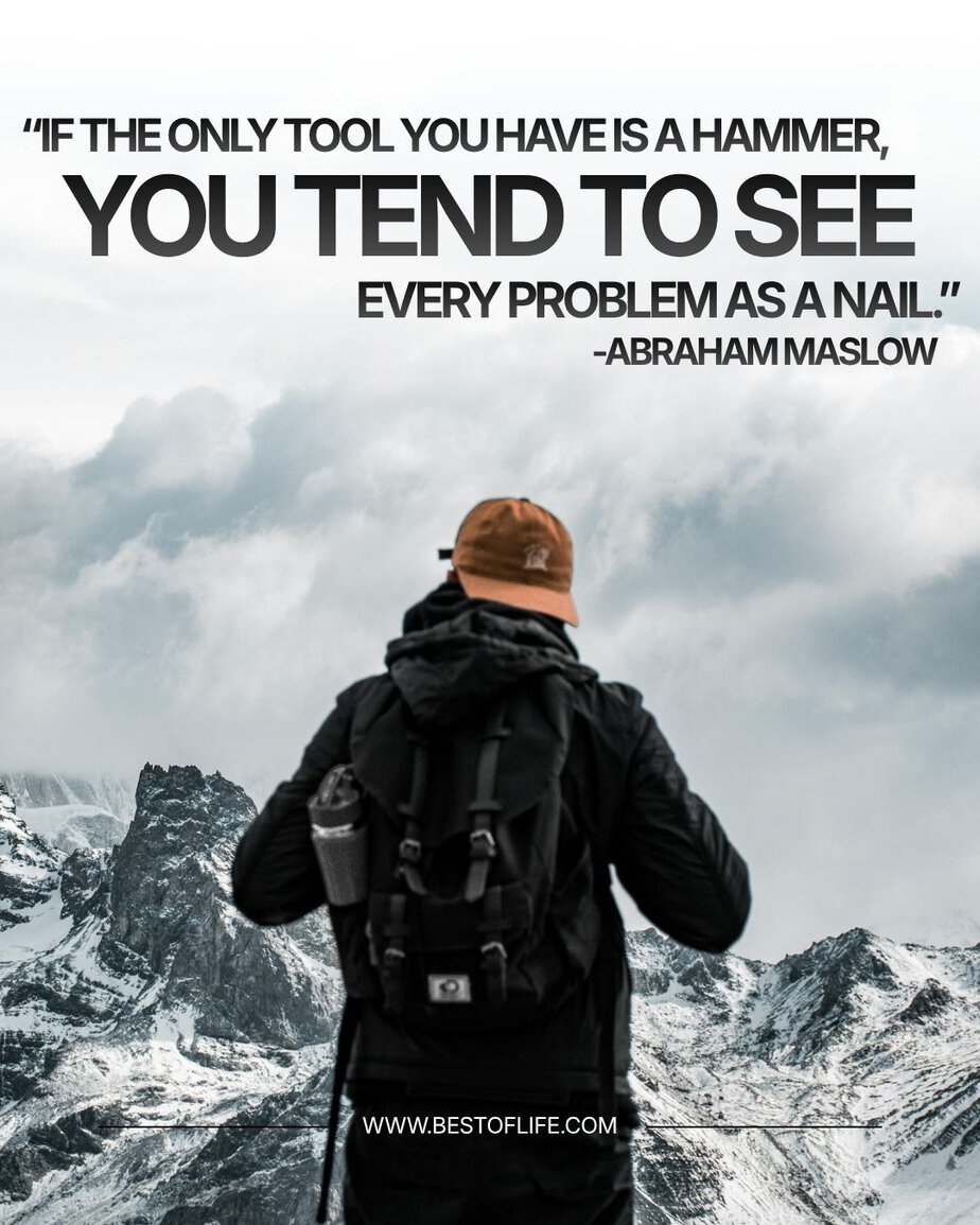 Powerful Quotes For Entrepreneurs "If the only tool you have is a hammer, you tend to see every problem as a nail." -Abraham Maslow
