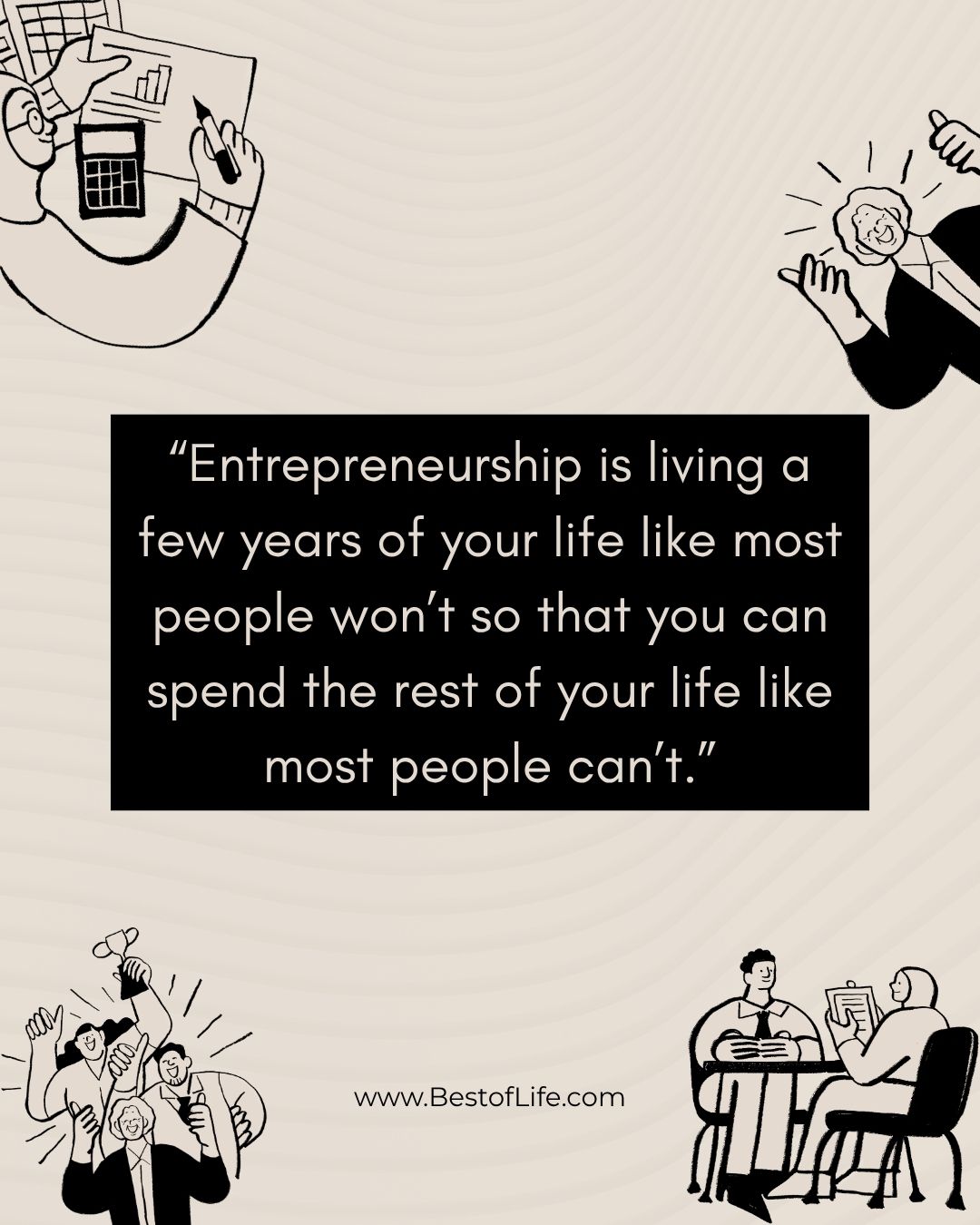 Powerful Quotes For Entrepreneurs "Entrepreneurship is living a few years of your life like most people won't so that you can spend the rest of your life like most people can't."