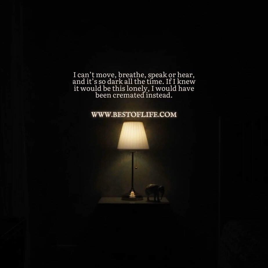 Short Horror Stories Sentences I can’t move, breathe, speak or hear, and it’s so dark all the time. If I knew it would be this lonely, I would have been cremated instead.